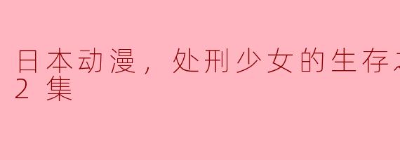 日本动漫，处刑少女的生存之道，全12集