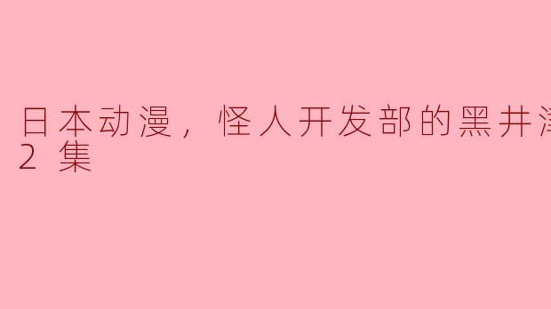 日本动漫，怪人开发部的黑井津，全12集