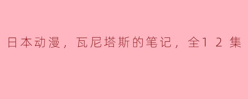 日本动漫，瓦尼塔斯的笔记，全12集