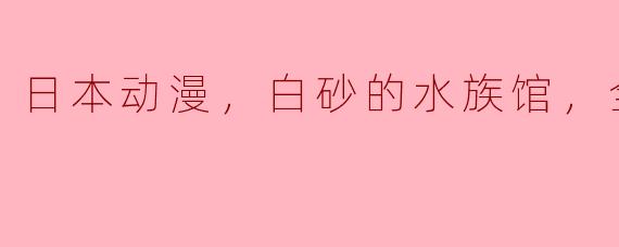 探访日本动漫《白砂的水族馆》全24集