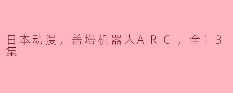 盖塔机器人ARC是哪部日本动漫的全13集？