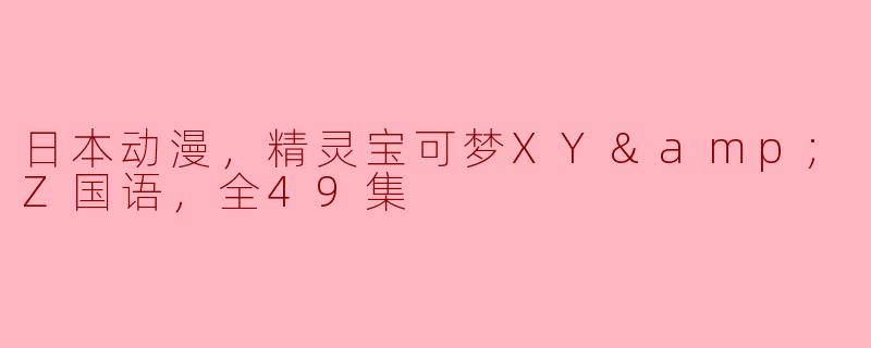 《用动画讲述友情与冒险——《精灵宝可梦XYZ国语》全49集观后感》