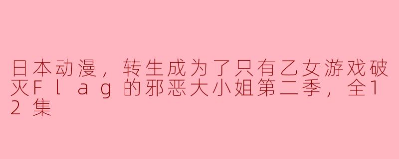邪恶大小姐第二季：转生成为只有乙女游戏破灭Flag的日本动漫全12集