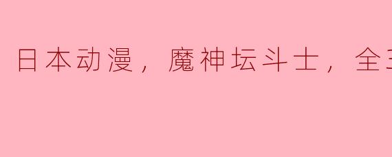 日本动漫，魔神坛斗士，全39集