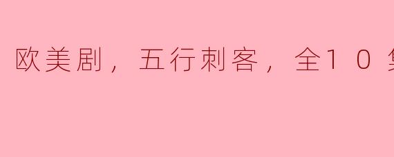 追剧必看！《欧美剧，五行刺客》全10集全面解读