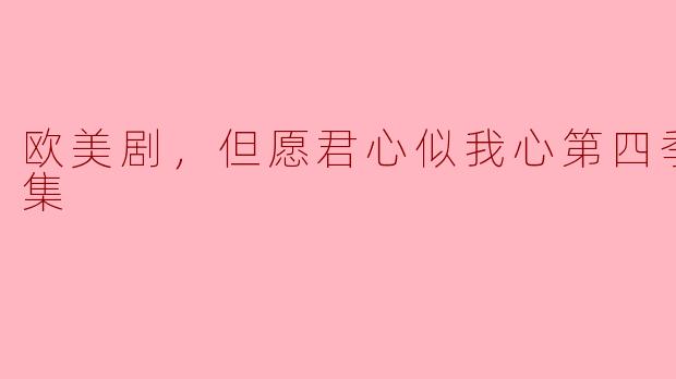 欧美剧，但愿君心似我心第四季，全6集
