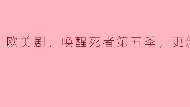 唤醒死者第五季更新至第几集了？