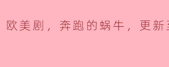 《奔跑的蜗牛》欧美剧，精彩更新至第7集
