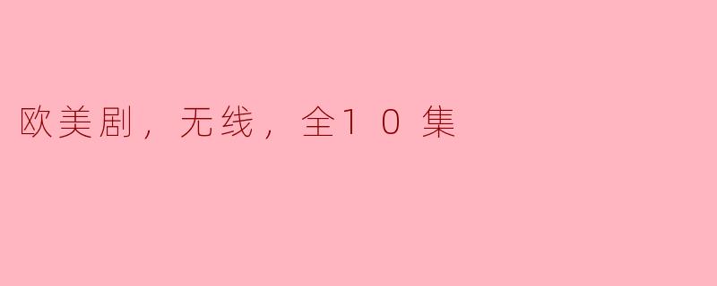 观欧美剧，尽在无线，全10集精彩瞬间