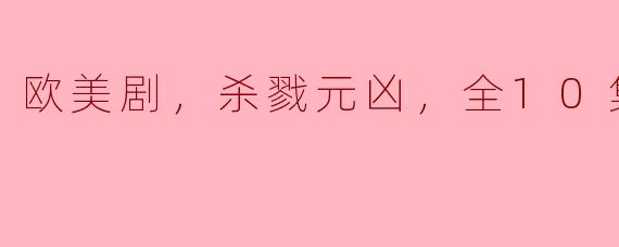 欧美剧，杀戮元凶，全10集