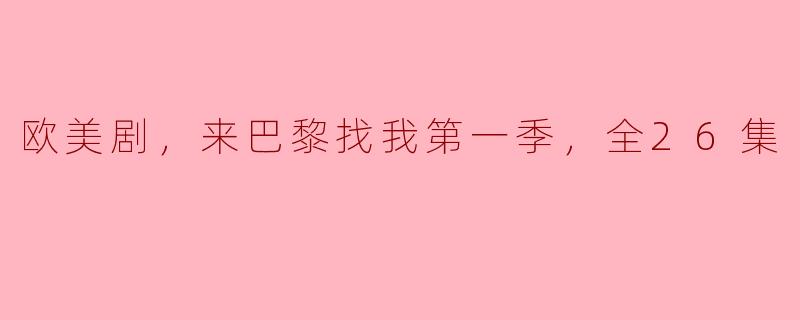 《欧美剧，来巴黎找我第一季，全26集》讲述的是什么故事？