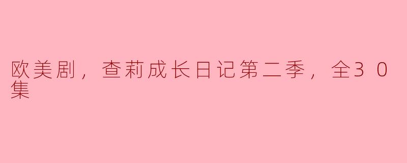 欧美剧，查莉成长日记第二季，全30集
