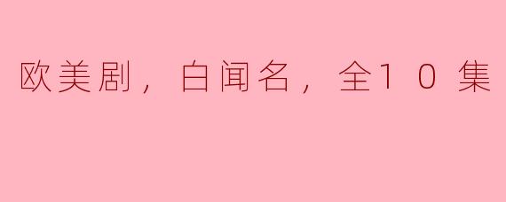 欧美剧，白闻名，全10集