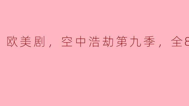 《再度震撼，欧美剧《空中浩劫》第九季全8集即将上线》