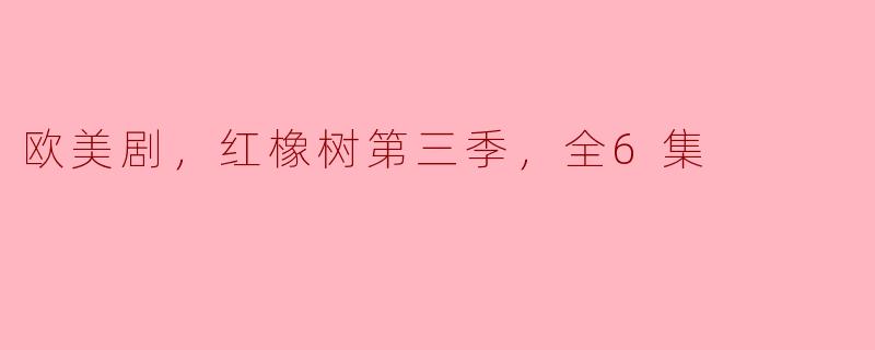 欧美剧，红橡树第三季，全6集