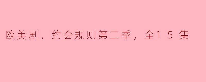 剧透概览："欧美剧，约会规则第二季"全15集情节精华解读