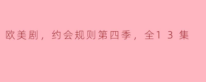 解析《欧美剧，约会规则第四季，全13集》：情感洞悉与恋爱智慧