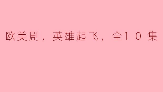英雄崛起：欧美剧《全10集》带你领略力量与勇气的魅力