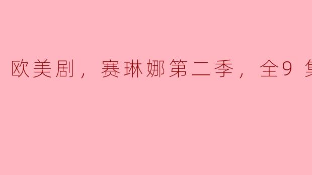 继续追剧！《赛琳娜第二季》全9集完整剧透