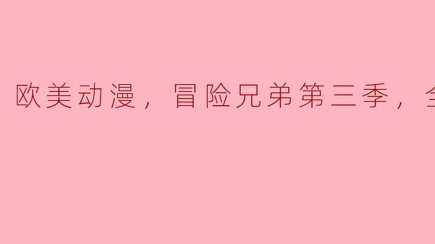 《探寻冒险之旅——欧美动漫《冒险兄弟》第三季全13集剧透》