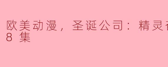 欧美动漫，圣诞公司：精灵奋斗记，全8集