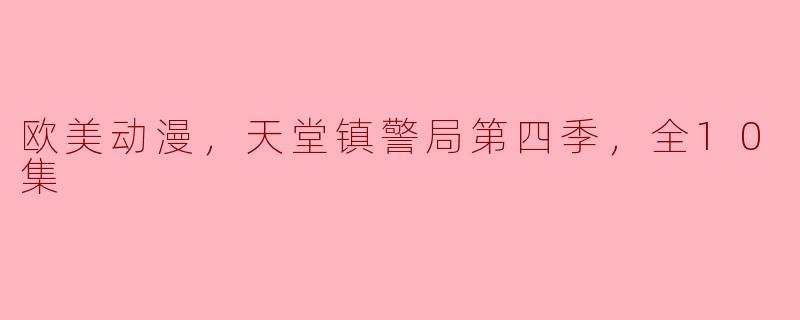 欧美动漫，天堂镇警局第四季，全10集