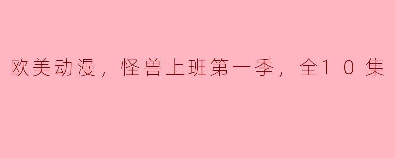 欧美动漫，怪兽上班第一季，全10集