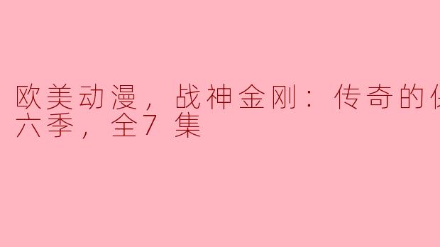 欧美动漫，战神金刚：传奇的保护神第六季，全7集