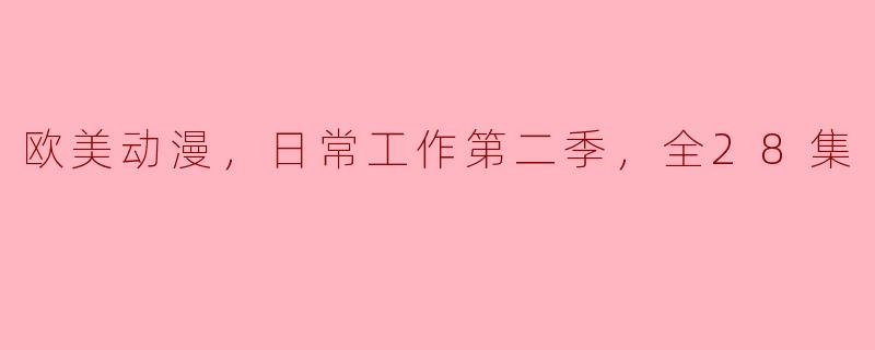 欧美动漫，日常工作第二季，全28集