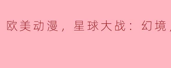 《星球大战：幻境》是一部欧美动漫吗？