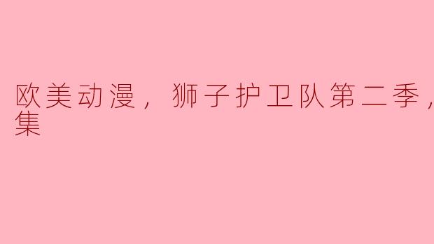 狮子护卫队第二季：新的冒险与挑战