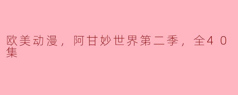 《阿甘妙世界第二季，欧美动漫全40集，再次引领观众进入奇幻冒险之旅》