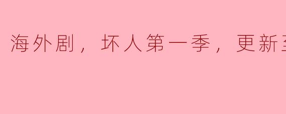 海外剧，坏人第一季，更新至06集