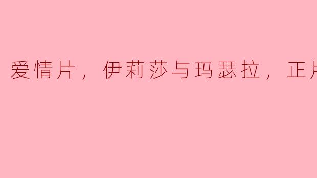伊莉莎和玛瑟拉这对情侣在电影中经历了怎样的爱情故事？
