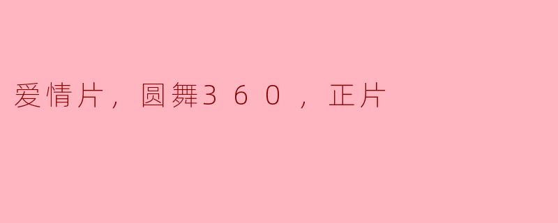 《爱情片：圆舞360，绽放真爱的正片》