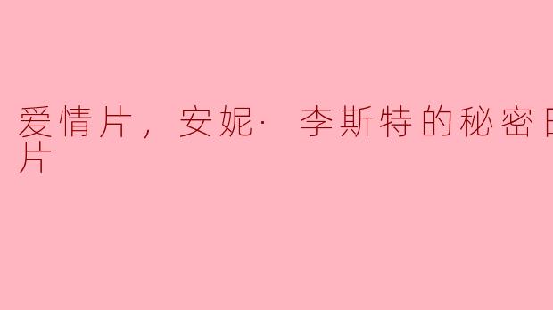 爱情片，安妮·李斯特的秘密日记，正片