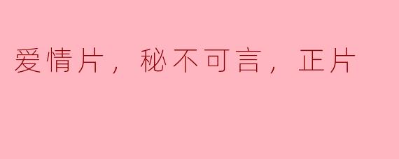 爱情片，秘不可言，正片