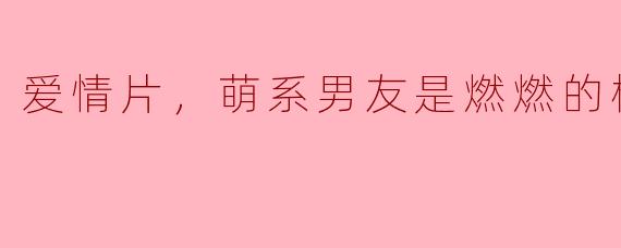 《橘色燃燃：爱情片中的萌系男友》