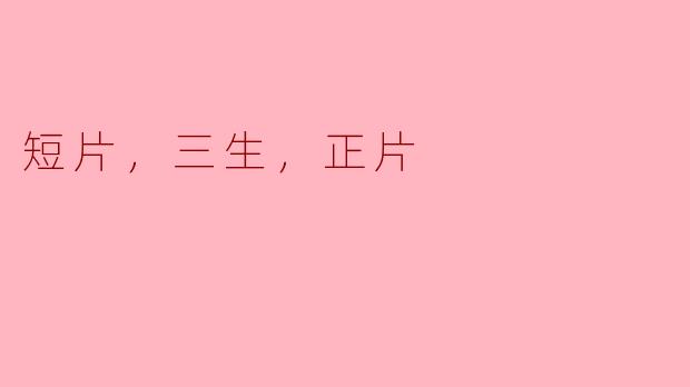 短片与正片：三生三世的奇妙旅程