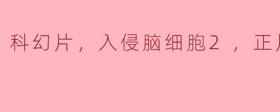 《科幻续集《入侵脑细胞2》正片震撼上映》