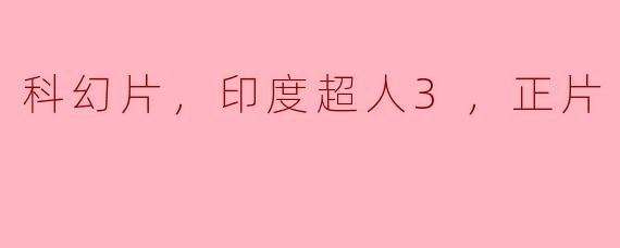 印度超人3这部科幻片讲述了什么故事？