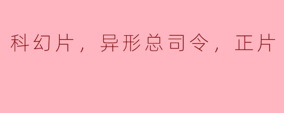 探寻未知世界，科幻片中的异形总司令