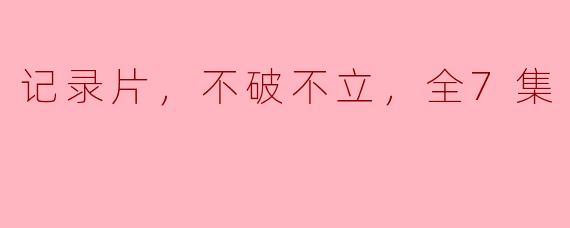 记录片，不破不立，全7集