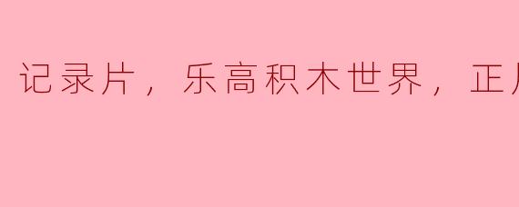 记录片，乐高积木世界，正片