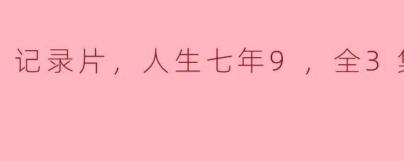 记录片，人生七年9，全3集