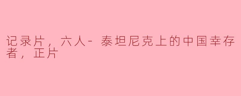记录片，六人-泰坦尼克上的中国幸存者，正片