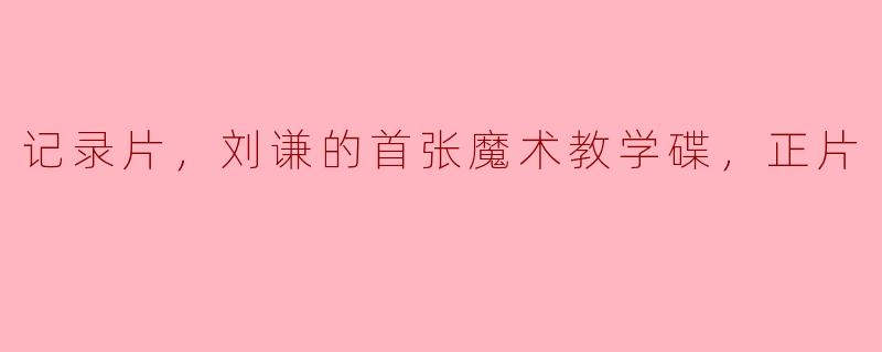 探访刘谦的首张魔术教学碟，揭秘魔法幕后