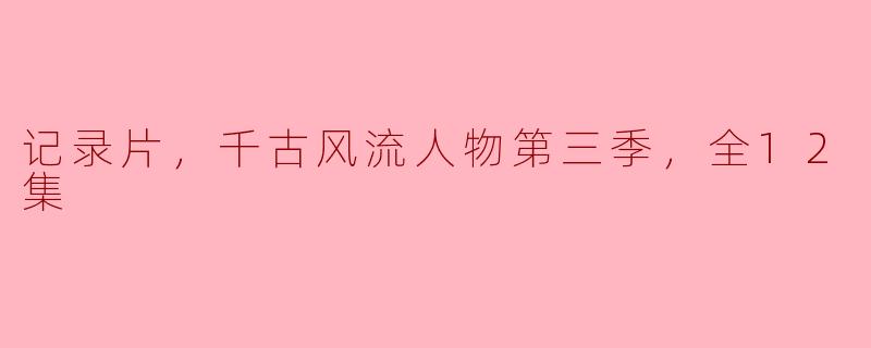 记录片，千古风流人物第三季，全12集