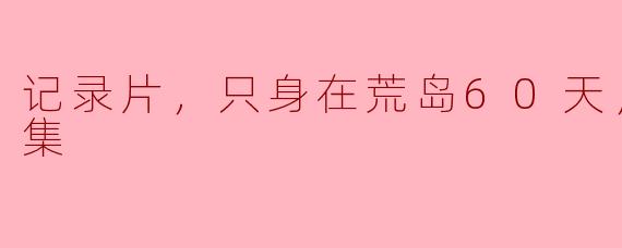 记录片，只身在荒岛60天，更新至3集