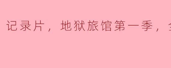 生活真实，震撼人心——记录片《地狱旅馆第一季》全6集